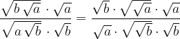 \dpi{120} \frac{\sqrt{b\, {\sqrt{a}}}\, \cdot\sqrt{a} }{\sqrt{a\, {\sqrt{b}}}\, \cdot\sqrt{b} } = \frac{\sqrt{b}\cdot \sqrt{\sqrt{a}}\cdot \sqrt{a}}{\sqrt{a}\cdot \sqrt{\sqrt{b}}\cdot \sqrt{b}}